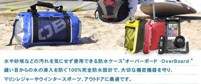 水や砂埃などの汚れを気にせず使用できる防水ケース「オーバーボード-OverBoard-」縫い目からの水の浸入を防ぐ100％完全防水設計で、大切な機密機器を守り、マリンレジャーやウインタースポーツ、アウトドアに最適です。